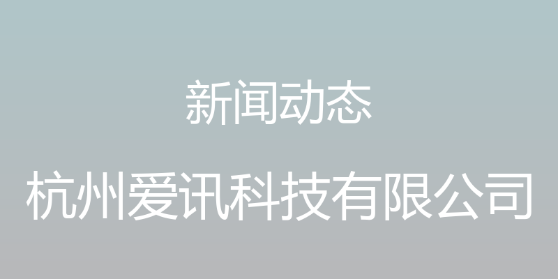 新闻动态 - 杭州爱讯科技有限公司